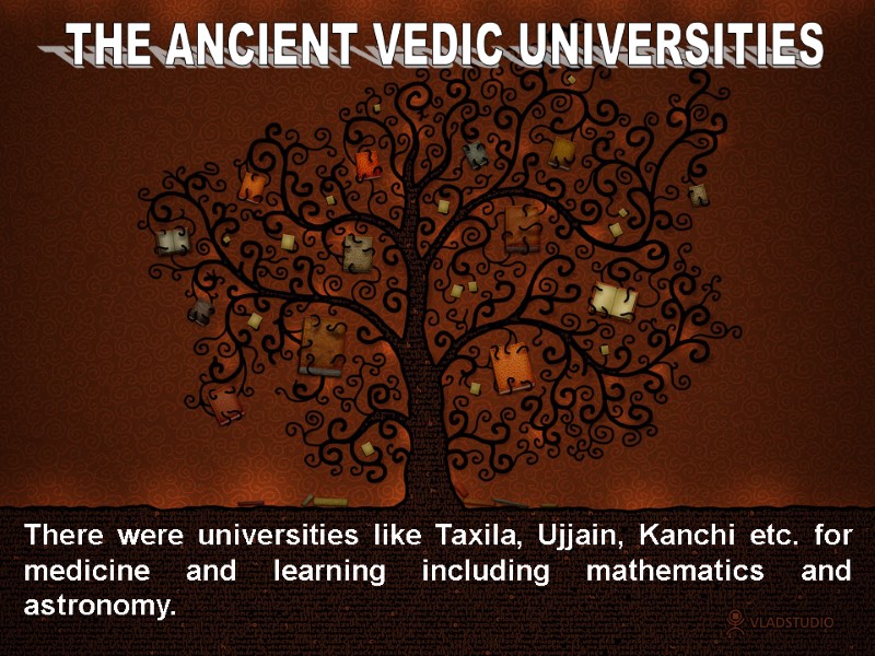 There were universities like Taxila, Ujjain, Kanchi etc. for medicine and learning including mathematics